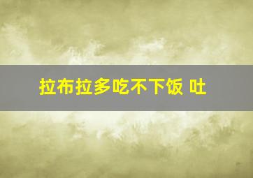 拉布拉多吃不下饭 吐